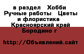  в раздел : Хобби. Ручные работы » Цветы и флористика . Красноярский край,Бородино г.